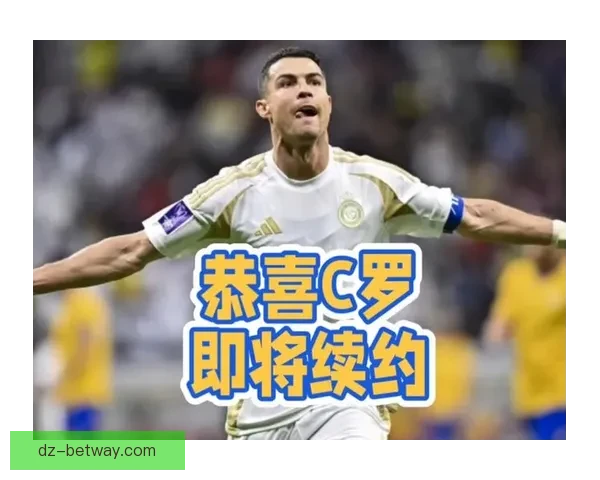 只为再战世界杯 C罗将与利雅得胜利完成一年加一年续约计划目标